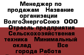Менеджер по продажам › Название организации ­ ВолгоЭнергоСоюз, ООО › Отрасль предприятия ­ Сельскохозяйственая техника › Минимальный оклад ­ 50 000 - Все города Работа » Вакансии   . Карачаево-Черкесская респ.